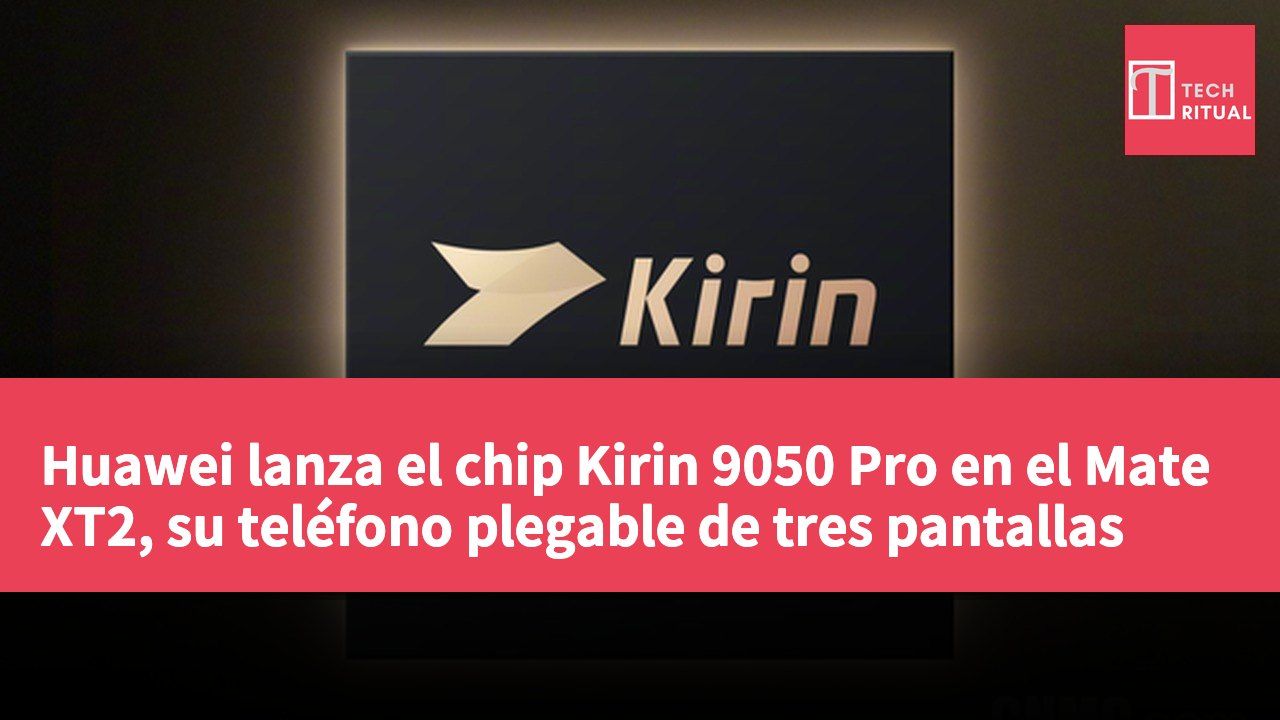 Huawei lanza el chip Kirin 9050 Pro en el Mate XT2, su teléfono plegable de tres pantallas