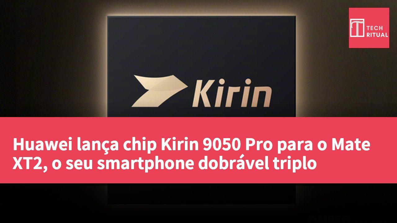 Huawei lança chip Kirin 9050 Pro para o Mate XT2, o seu smartphone dobrável triplo
