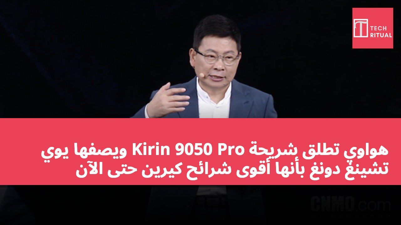 هواوي تطلق شريحة Kirin 9050 Pro ويصفها يوي تشينغ دونغ بأنها أقوى شرائح كيرين حتى الآن