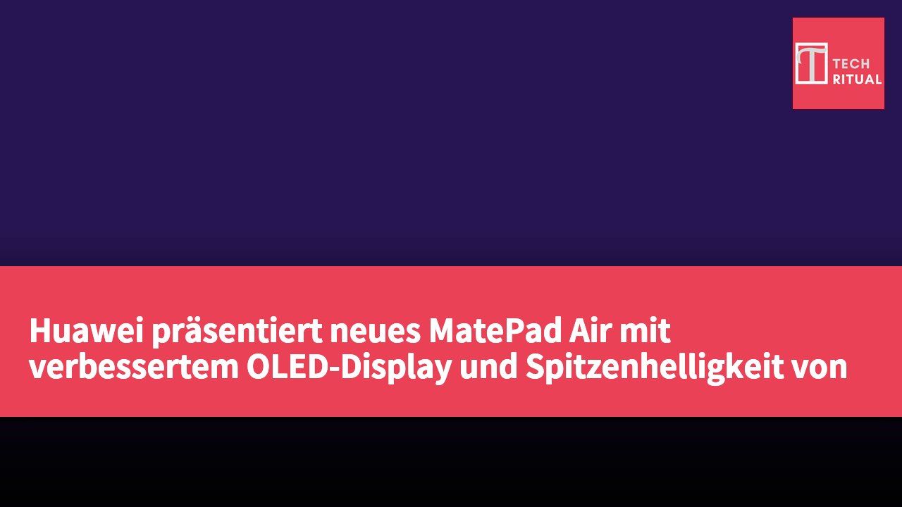Huawei präsentiert neues MatePad Air mit verbessertem OLED-Display und Spitzenhelligkeit von 2.000 Nits