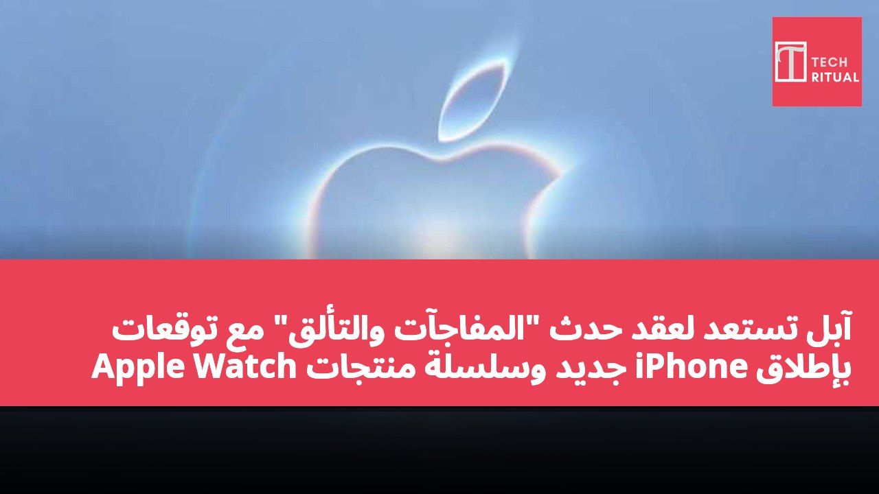 آبل تستعد لعقد حدث "المفاجآت والتألق" مع توقعات بإطلاق iPhone جديد وسلسلة منتجات Apple Watch