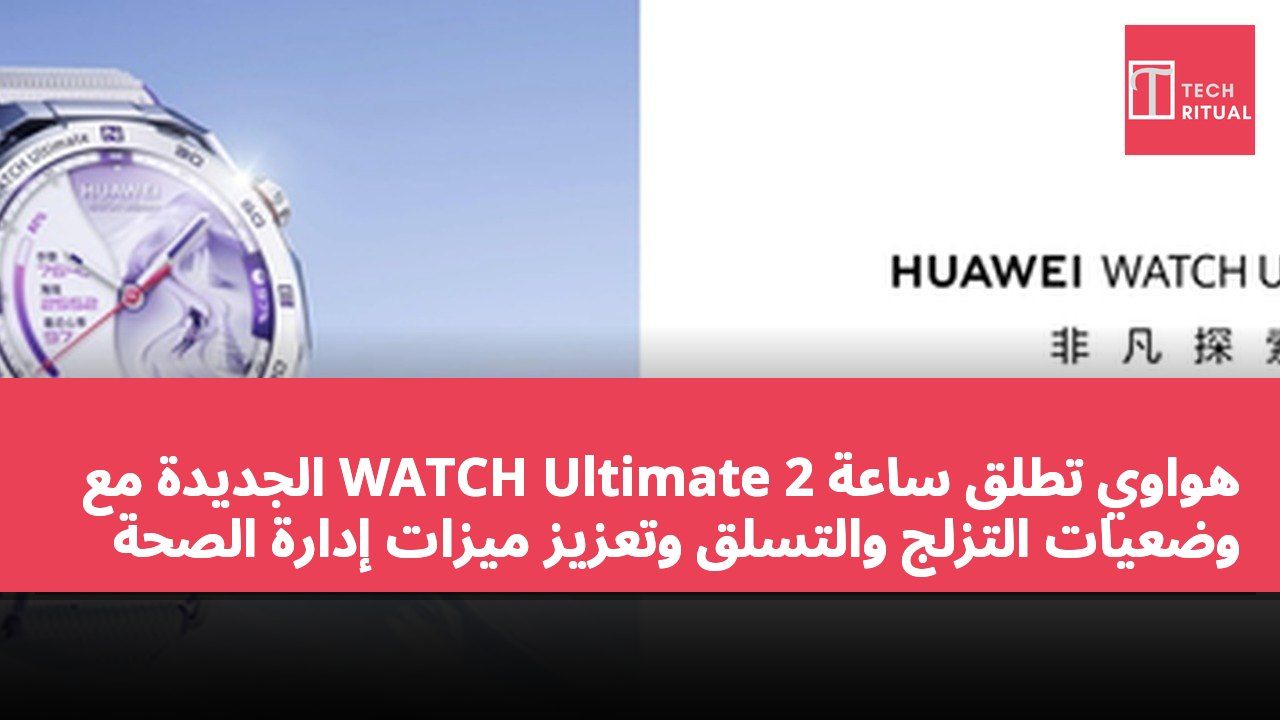هواوي تطلق ساعة WATCH Ultimate 2 الجديدة مع وضعيات التزلج والتسلق وتعزيز ميزات إدارة الصحة