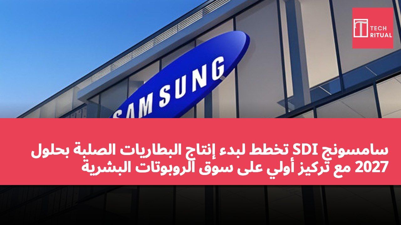 سامسونج SDI تخطط لبدء إنتاج البطاريات الصلبة بحلول 2027 مع تركيز أولي على سوق الروبوتات البشرية