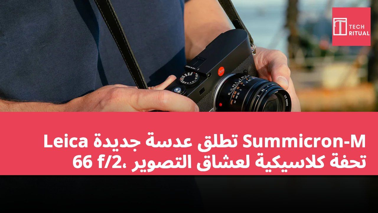 Leica تطلق عدسة جديدة Summicron-M 66 f/2، تحفة كلاسيكية لعشاق التصوير