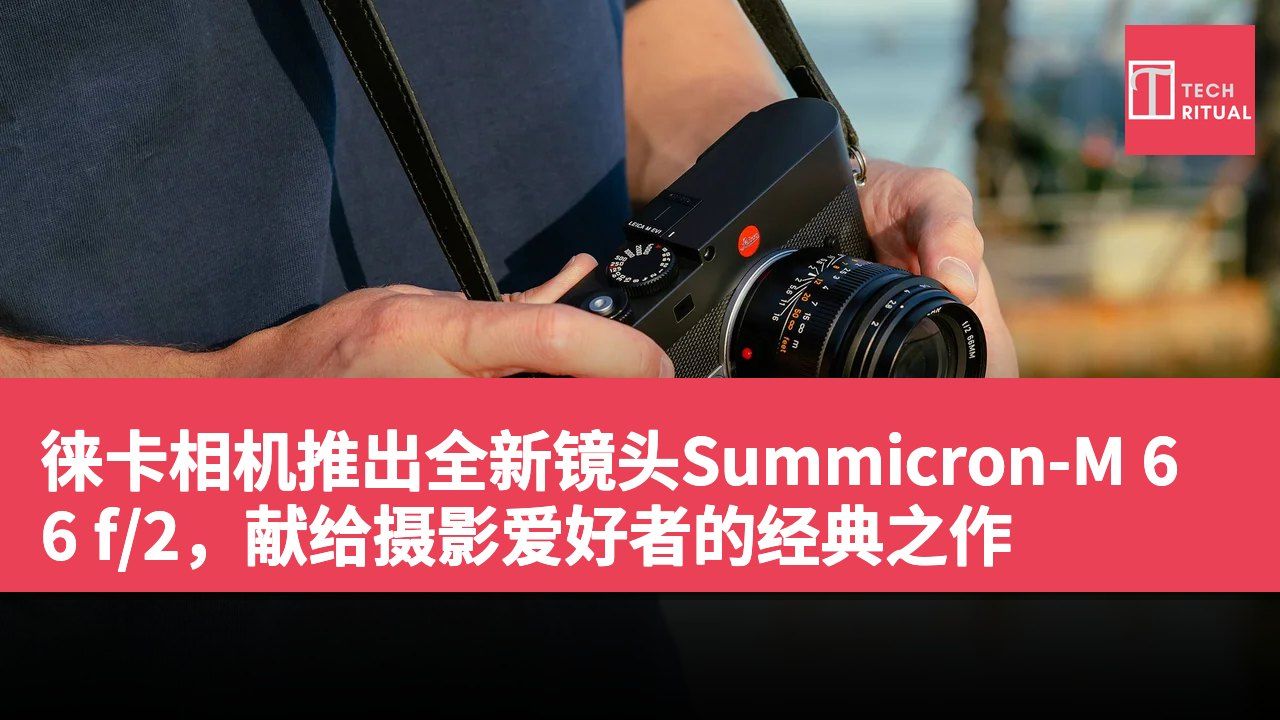 徕卡相机推出全新镜头Summicron-M 66 f/2，献给摄影爱好者的经典之作