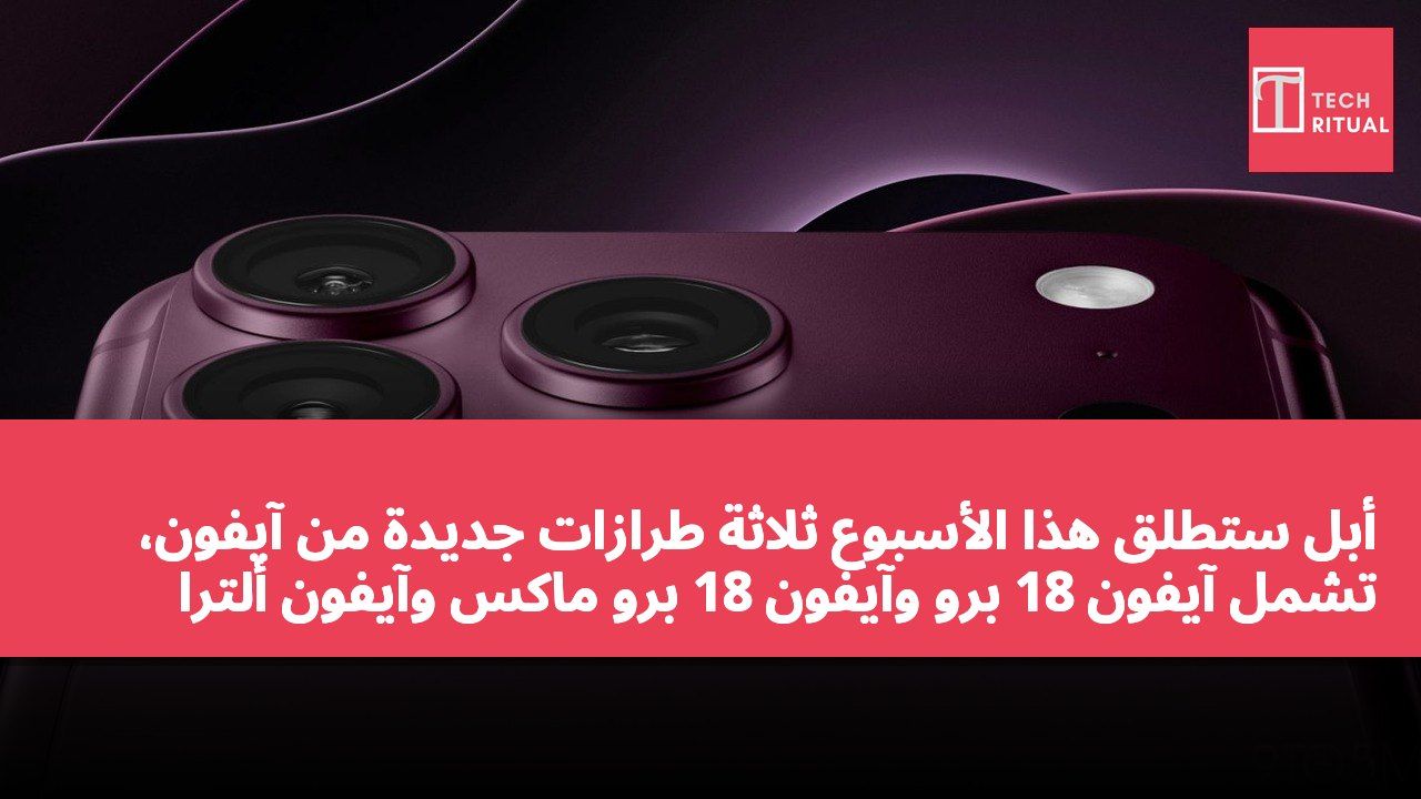 أبل ستطلق هذا الأسبوع ثلاثة طرازات جديدة من آيفون، تشمل آيفون 18 برو وآيفون 18 برو ماكس وآيفون ألترا