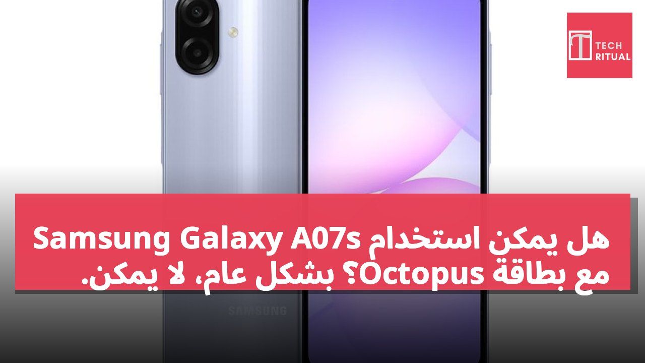 هل يمكن استخدام Samsung Galaxy A07s مع بطاقة Octopus؟ بشكل عام، لا يمكن.