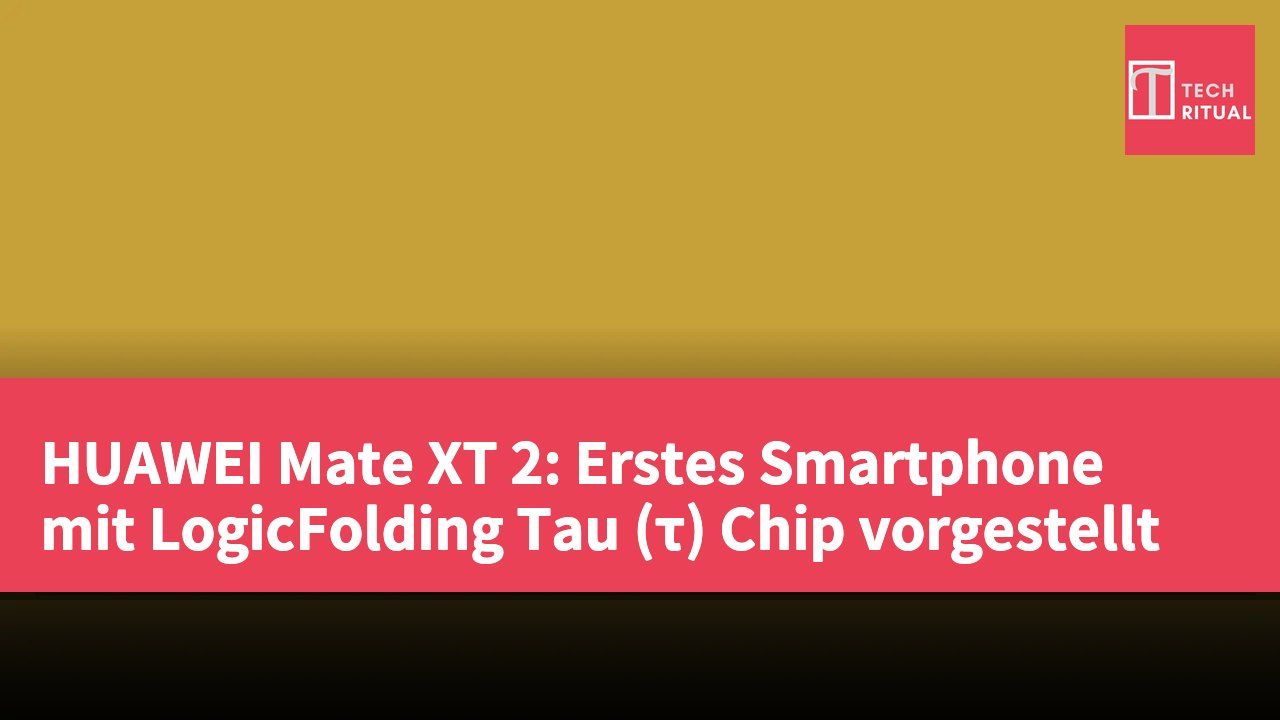 HUAWEI Mate XT 2: Erstes Smartphone mit LogicFolding Tau (τ) Chip vorgestellt