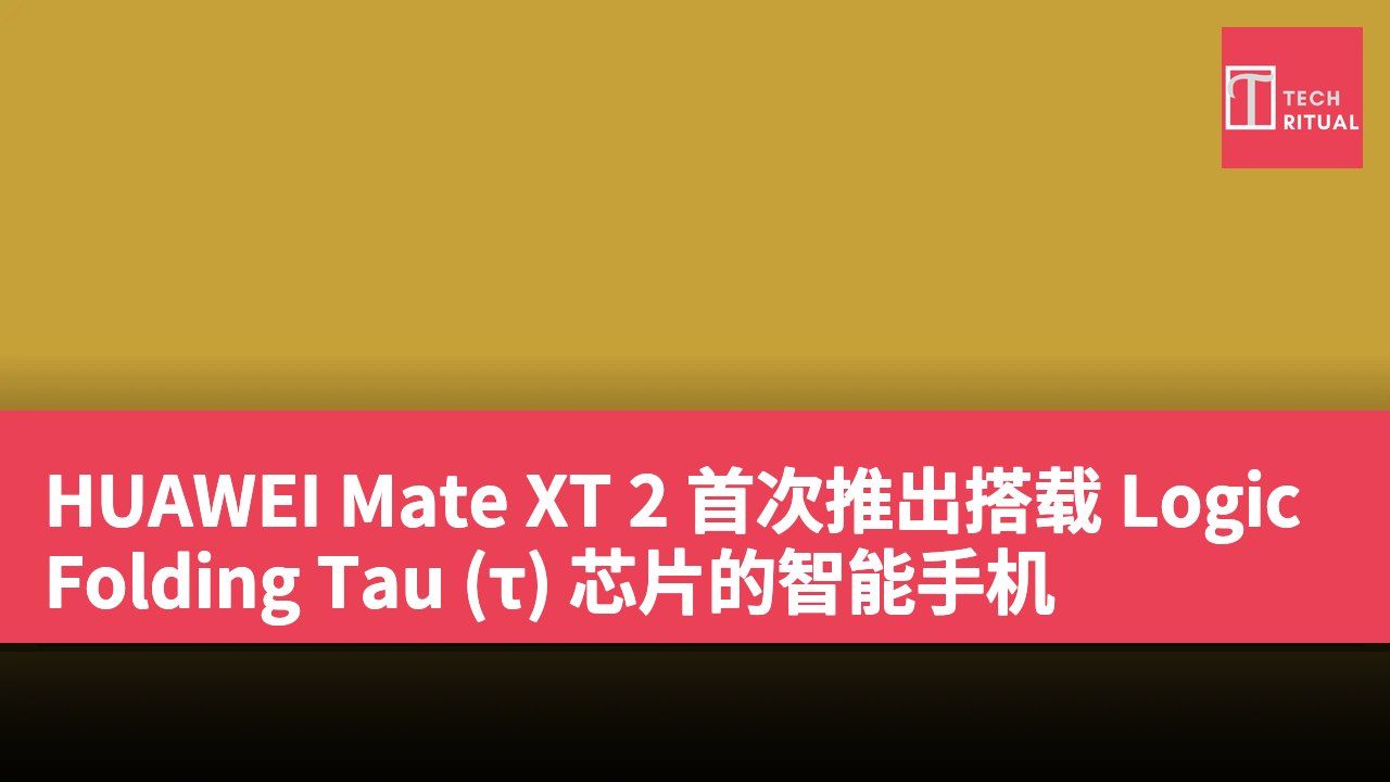 HUAWEI Mate XT 2 首次推出搭载 LogicFolding Tau (τ) 芯片的智能手机