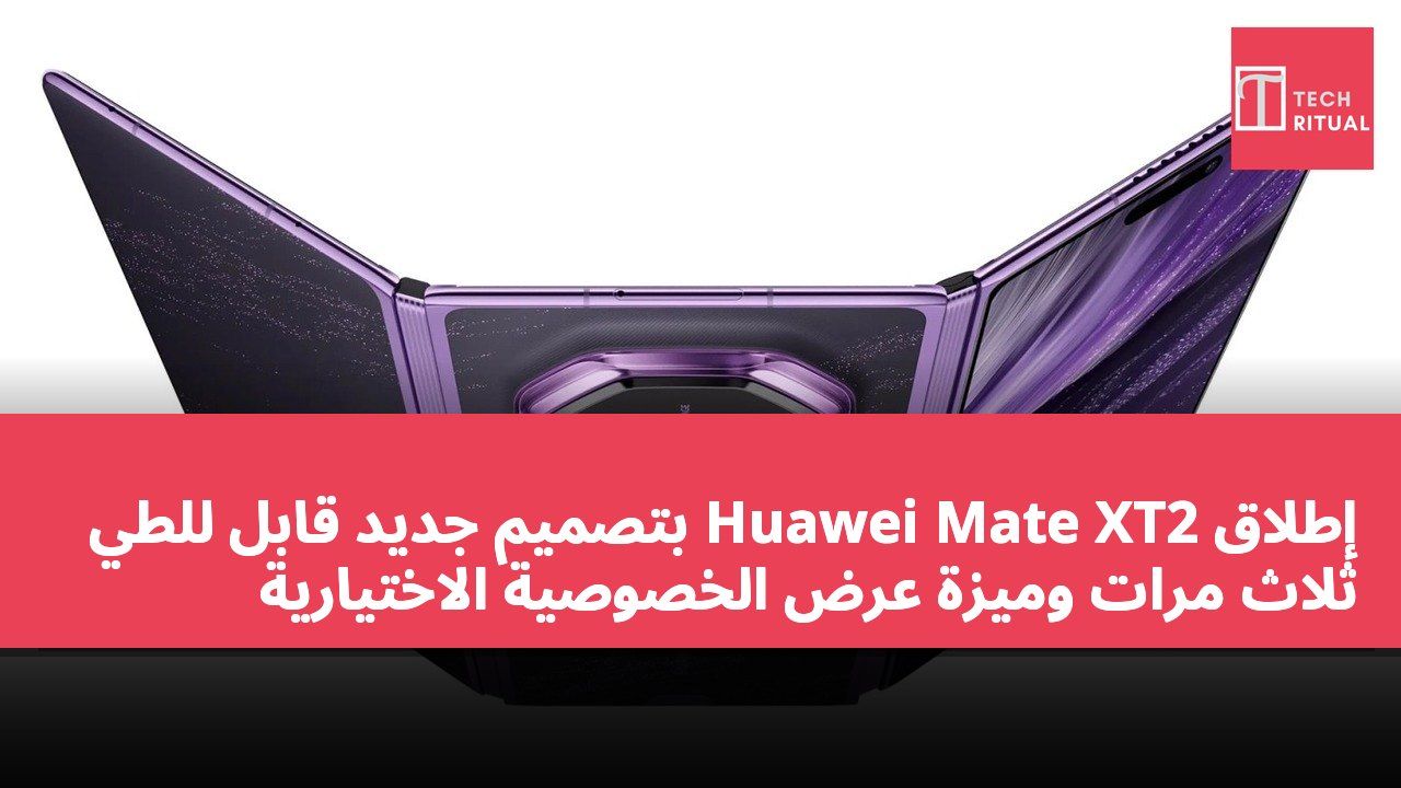 إطلاق Huawei Mate XT2 بتصميم جديد قابل للطي ثلاث مرات وميزة عرض الخصوصية الاختيارية
