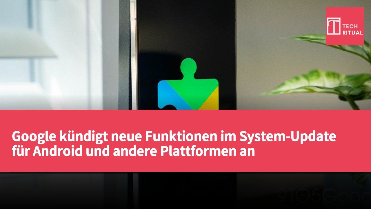 Google kündigt neue Funktionen im System-Update für Android und andere Plattformen an