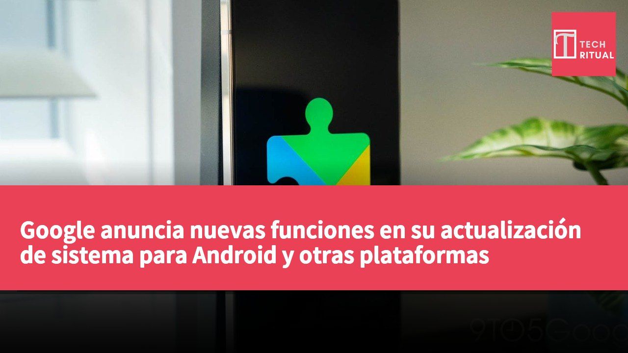 Google anuncia nuevas funciones en su actualización de sistema para Android y otras plataformas