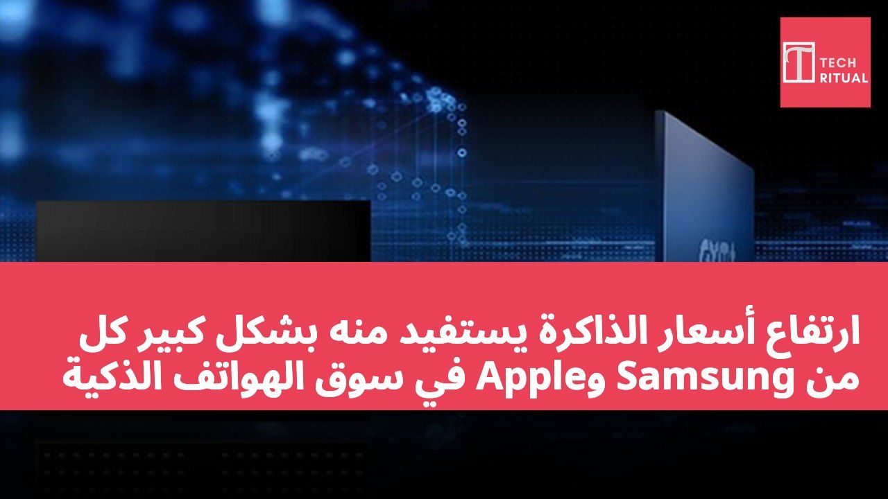 ارتفاع أسعار الذاكرة يستفيد منه بشكل كبير كل من Samsung وApple في سوق الهواتف الذكية