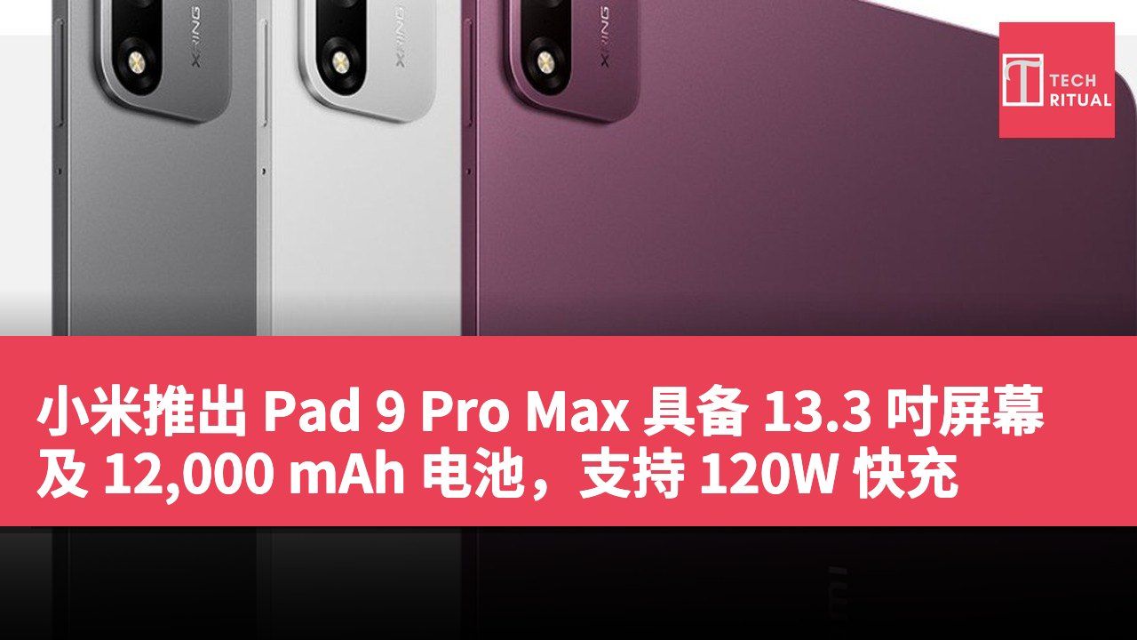 小米推出 Pad 9 Pro Max 具备 13.3 吋屏幕及 12,000 mAh 电池，支持 120W 快充