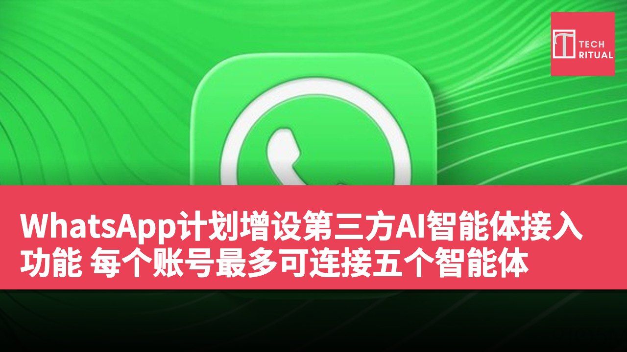 WhatsApp计划增设第三方AI智能体接入功能 每个账号最多可连接五个智能体