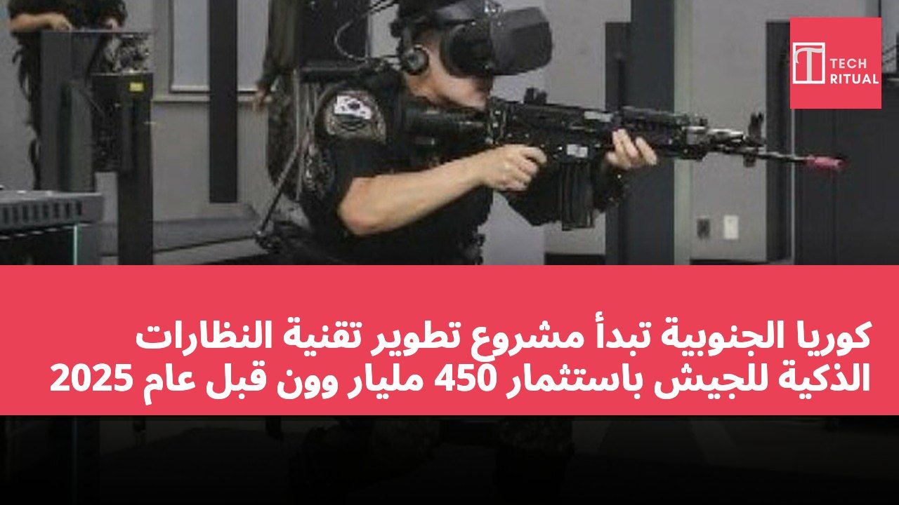 كوريا الجنوبية تبدأ مشروع تطوير تقنية النظارات الذكية للجيش باستثمار 450 مليار وون قبل عام 2025