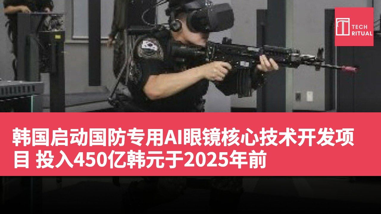 韩国启动国防专用AI眼镜核心技术开发项目 投入450亿韩元于2025年前