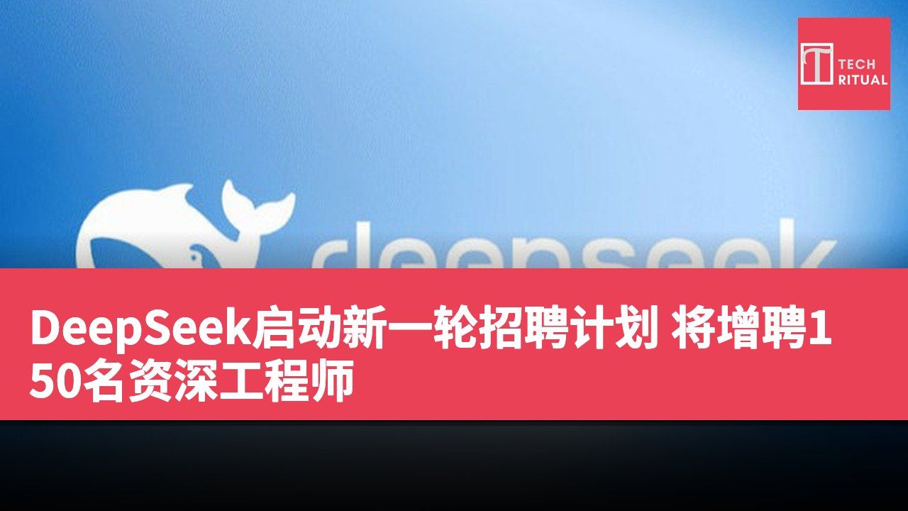 DeepSeek启动新一轮招聘计划 将增聘150名资深工程师