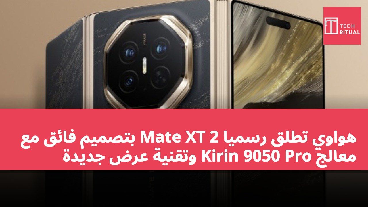 هواوي تطلق رسميًا Mate XT 2 بتصميم فائق مع معالج Kirin 9050 Pro وتقنية عرض جديدة