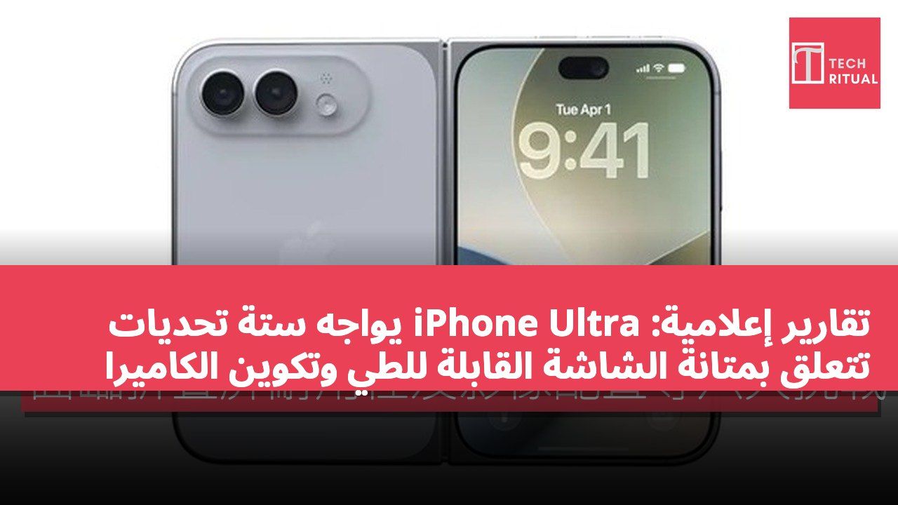 تقارير إعلامية: iPhone Ultra يواجه ستة تحديات تتعلق بمتانة الشاشة القابلة للطي وتكوين الكاميرا
