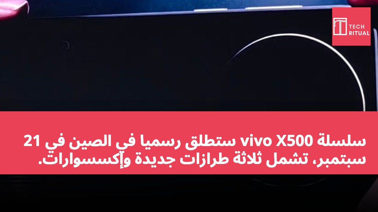 سلسلة vivo X500 ستُطلق رسميًا في الصين في 21 سبتمبر، تشمل ثلاثة طرازات جديدة وإكسسوارات.