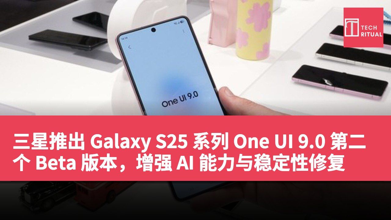 三星推出 Galaxy S25 系列 One UI 9.0 第二个 Beta 版本，增强 AI 能力与稳定性修复