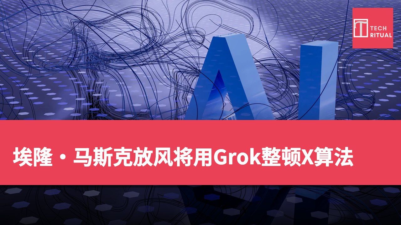 埃隆·马斯克放风将用Grok整顿X算法