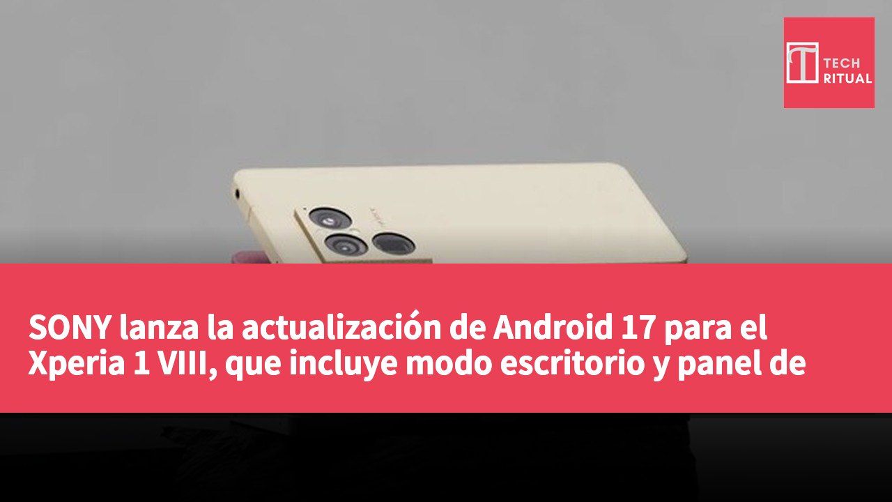 SONY lanza la actualización de Android 17 para el Xperia 1 VIII, que incluye modo escritorio y panel de accesos rápidos personalizable.