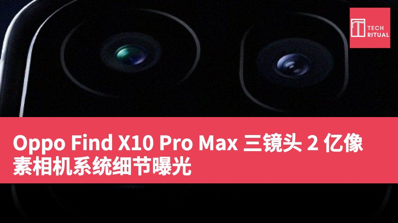 Oppo Find X10 Pro Max 三镜头 2 亿像素相机系统细节曝光
