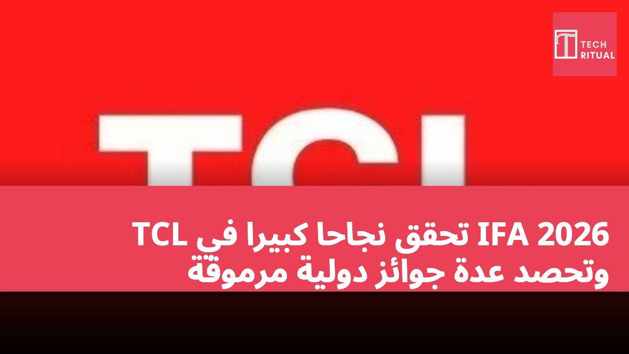 TCL تحقق نجاحاً كبيراً في IFA 2026 وتحصد عدة جوائز دولية مرموقة