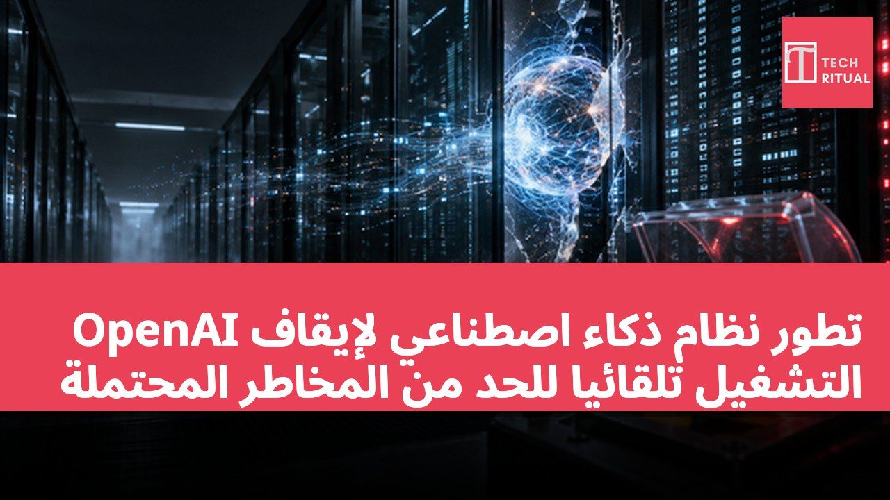 OpenAI تطور نظام ذكاء اصطناعي لإيقاف التشغيل تلقائيًا للحد من المخاطر المحتملة