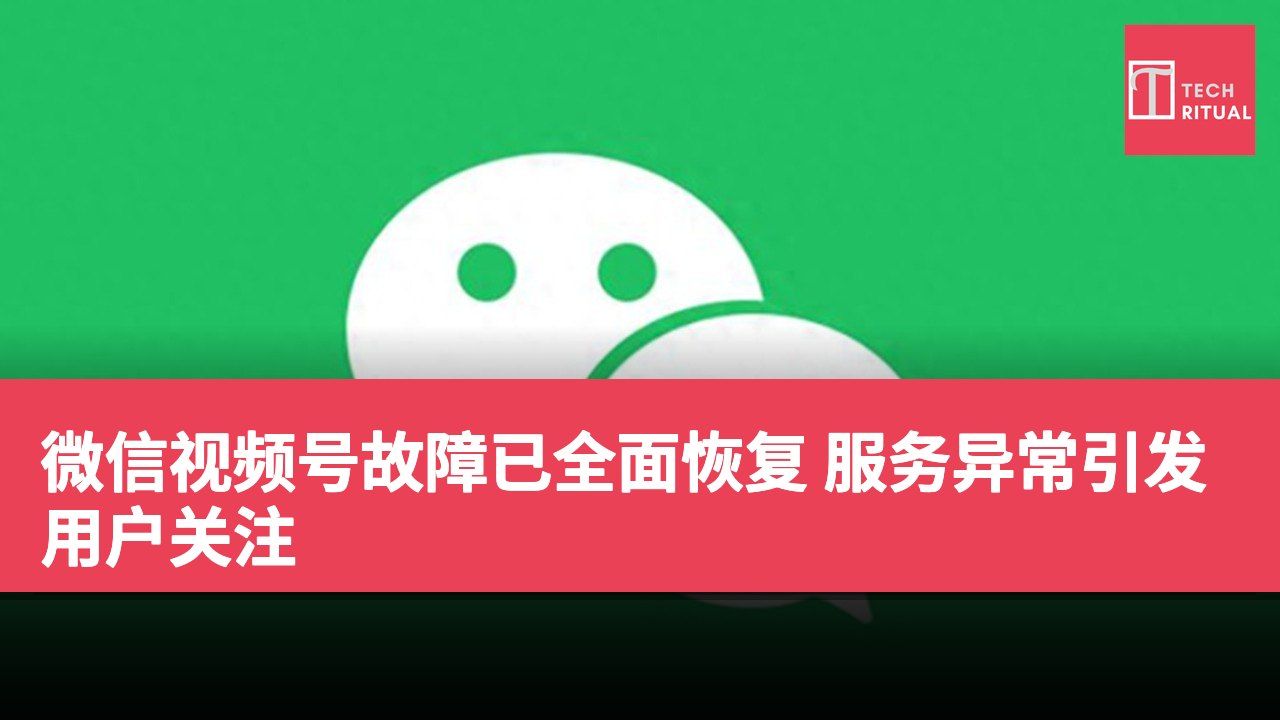 微信视频号故障已全面恢复 服务异常引发用户关注
