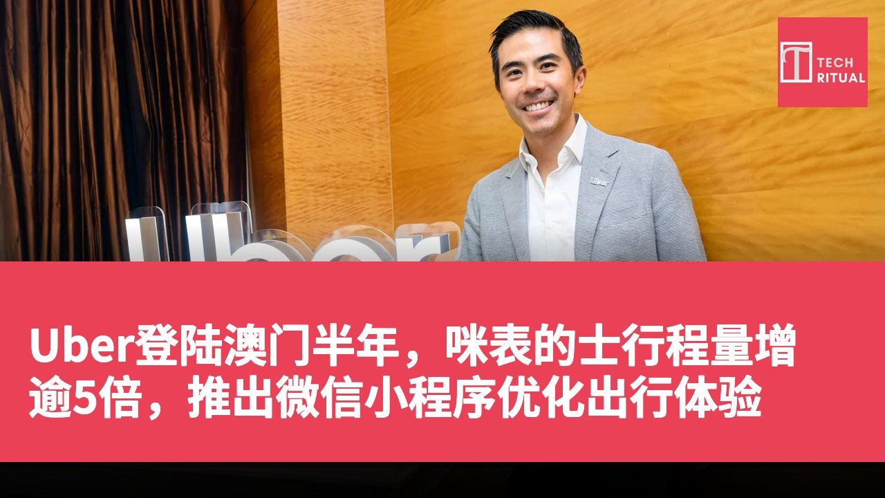 Uber登陆澳门半年，咪表的士行程量增逾5倍，推出微信小程序优化出行体验