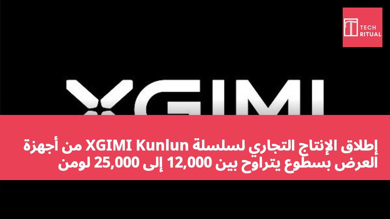 إطلاق الإنتاج التجاري لسلسلة XGIMI Kunlun من أجهزة العرض بسطوع يتراوح بين 12,000 إلى 25,000 لومن