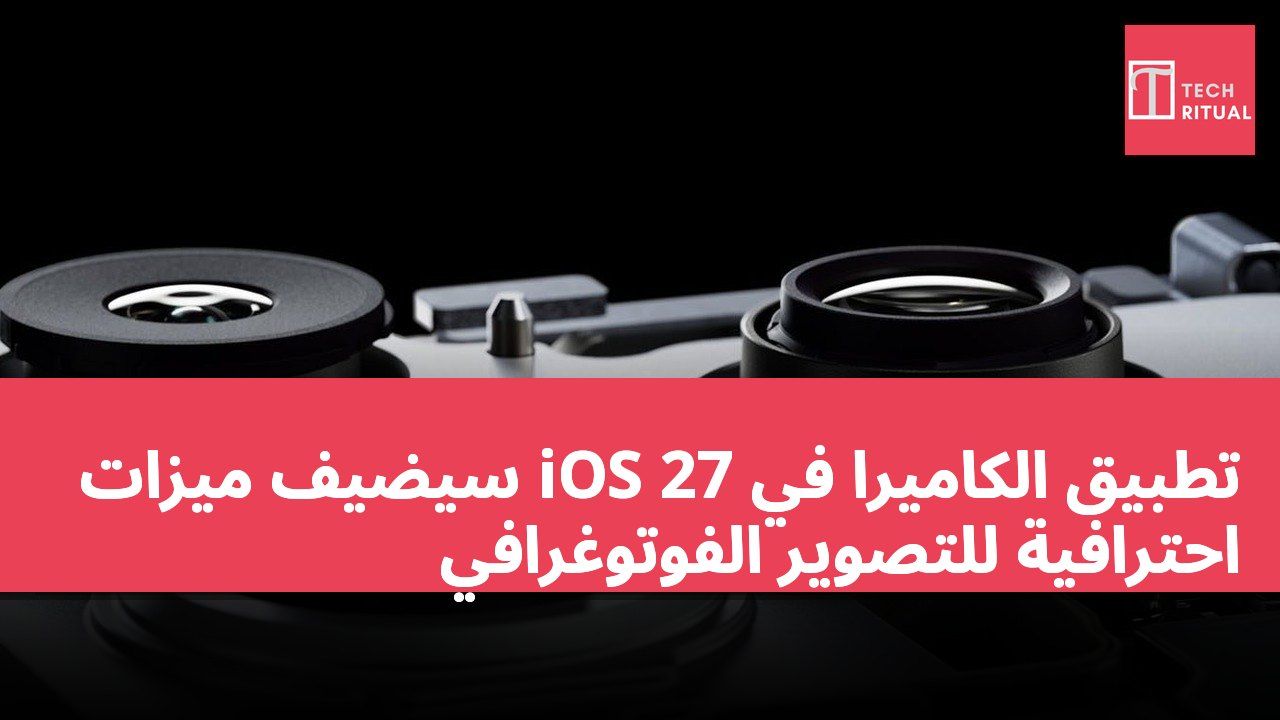 تطبيق الكاميرا في iOS 27 سيضيف ميزات احترافية للتصوير الفوتوغرافي