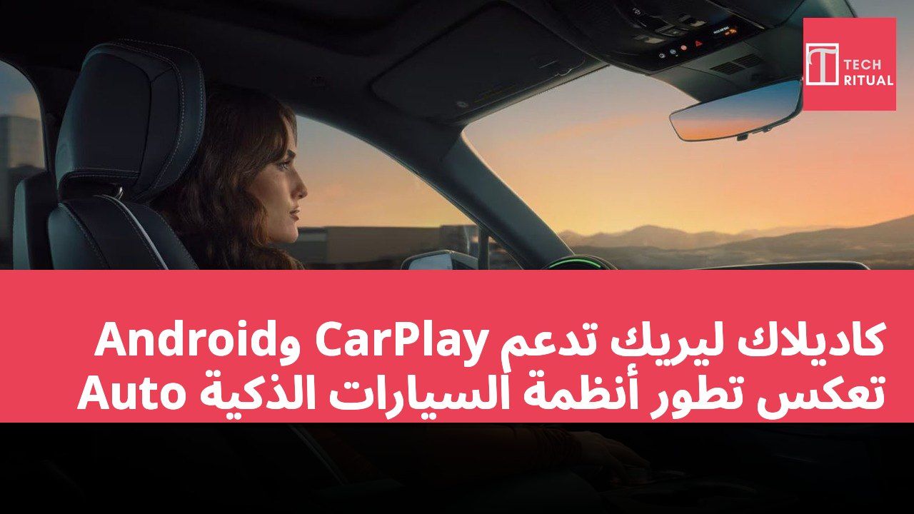 كاديلاك ليريك تدعم CarPlay وAndroid Auto تعكس تطور أنظمة السيارات الذكية