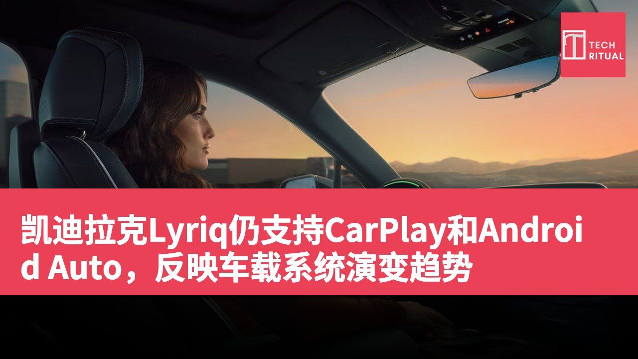 凯迪拉克Lyriq仍支持CarPlay和Android Auto，反映车载系统演变趋势