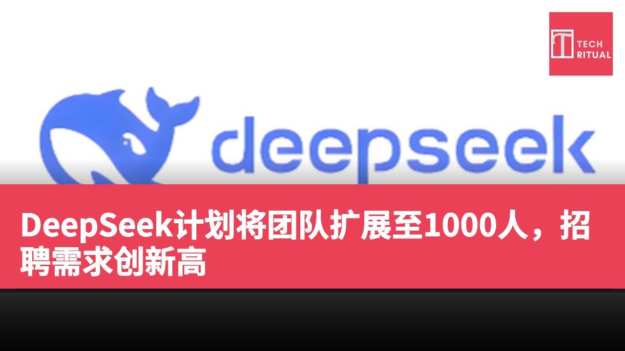 DeepSeek计划将团队扩展至1000人，招聘需求创新高