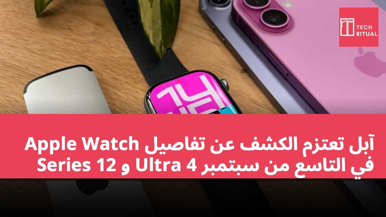 آبل تعتزم الكشف عن تفاصيل Apple Watch Series 12 و Ultra 4 في التاسع من سبتمبر