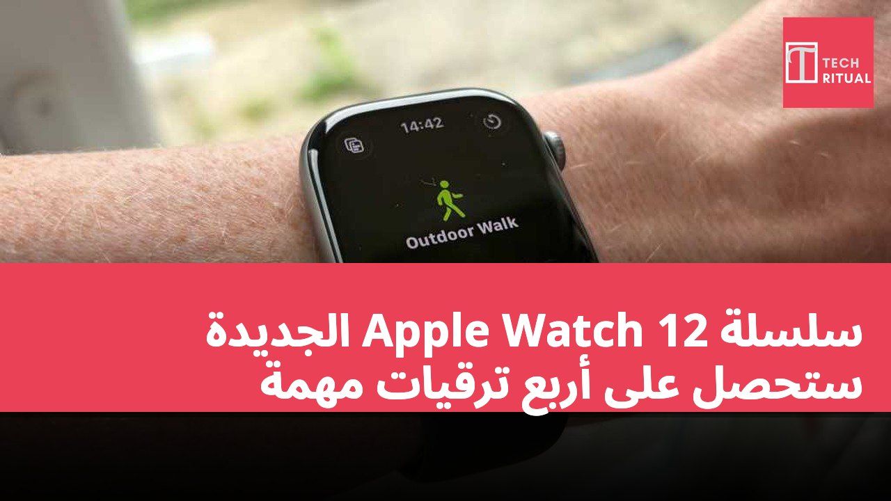 سلسلة Apple Watch 12 الجديدة ستحصل على أربع ترقيات مهمة