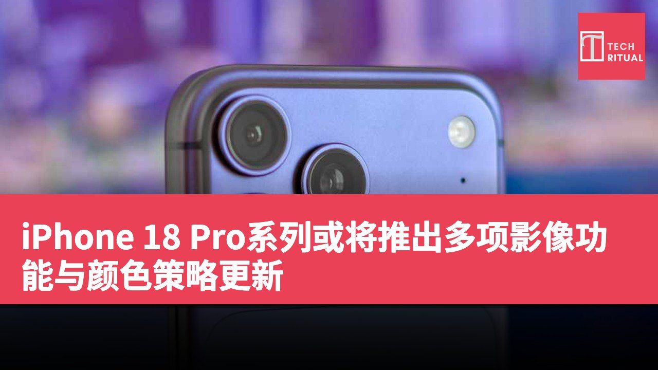 iPhone 18 Pro系列或将推出多项影像功能与颜色策略更新