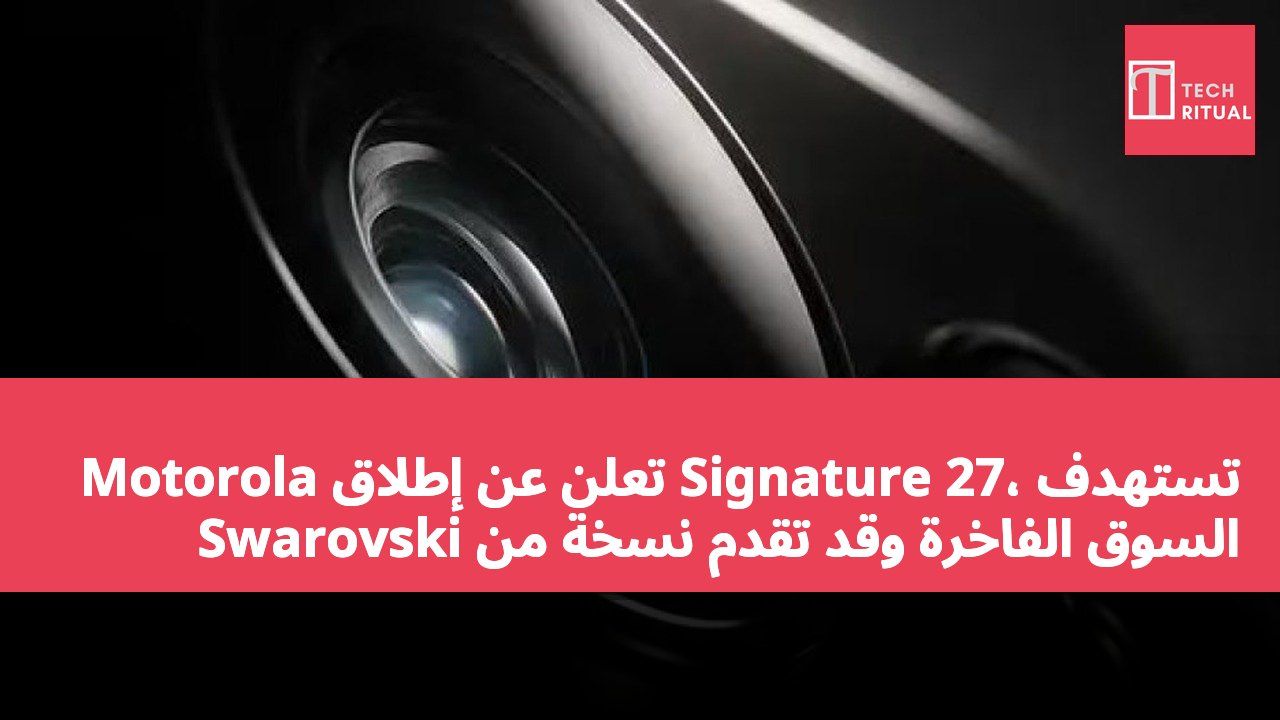 Motorola تعلن عن إطلاق Signature 27، تستهدف السوق الفاخرة وقد تقدم نسخة من Swarovski