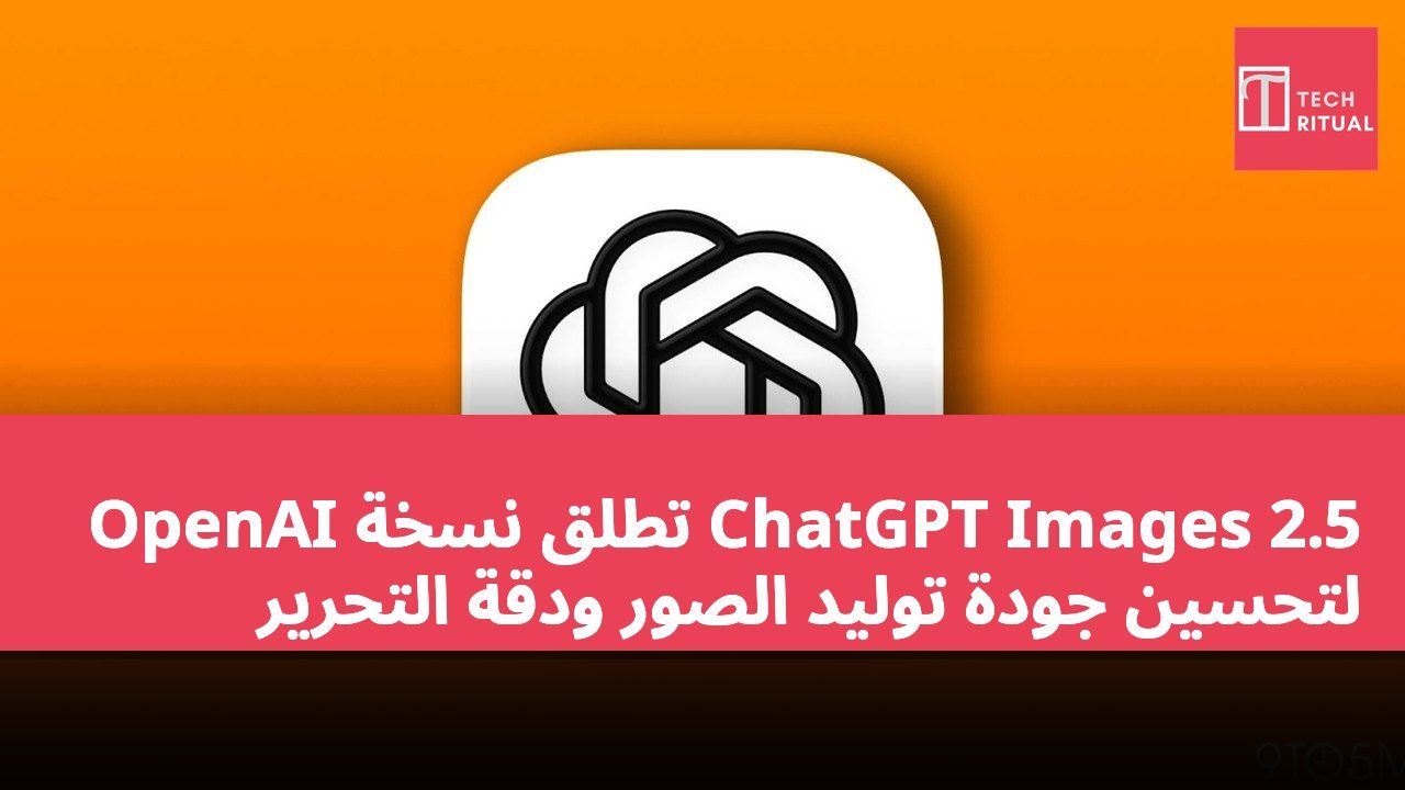 OpenAI تطلق نسخة ChatGPT Images 2.5 لتحسين جودة توليد الصور ودقة التحرير