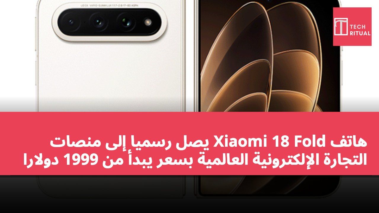 هاتف Xiaomi 18 Fold يصل رسميًا إلى منصات التجارة الإلكترونية العالمية بسعر يبدأ من 1999 دولارًا