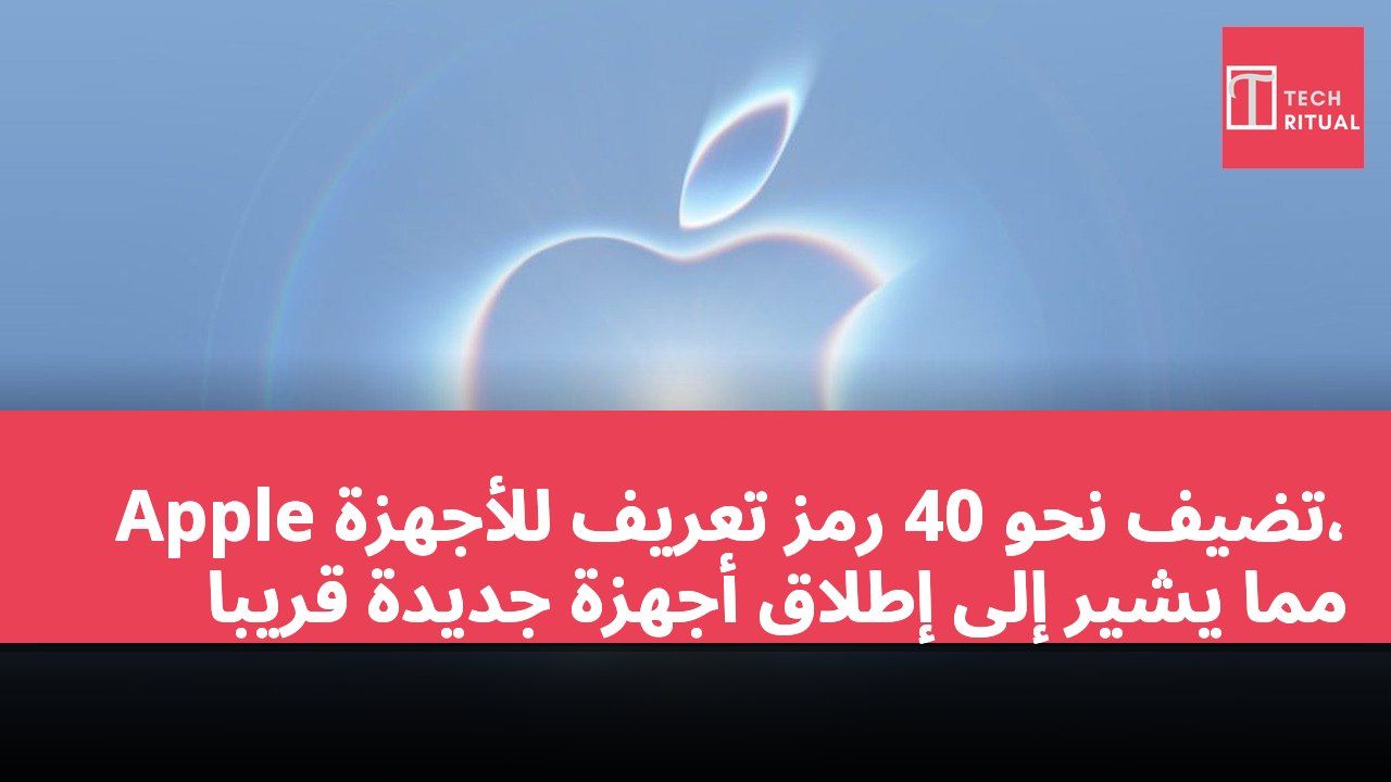 Apple تضيف نحو 40 رمز تعريف للأجهزة، مما يشير إلى إطلاق أجهزة جديدة قريباً
