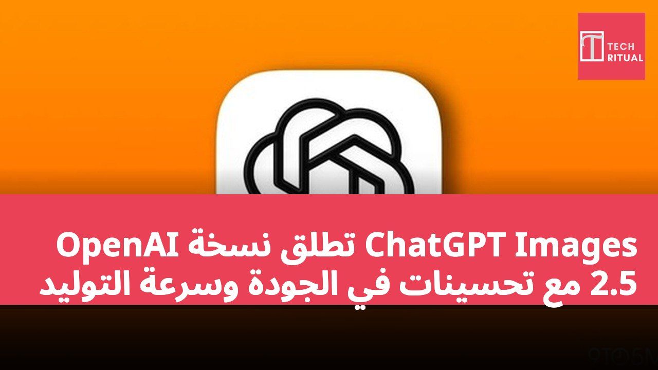 OpenAI تطلق نسخة ChatGPT Images 2.5 مع تحسينات في الجودة وسرعة التوليد
