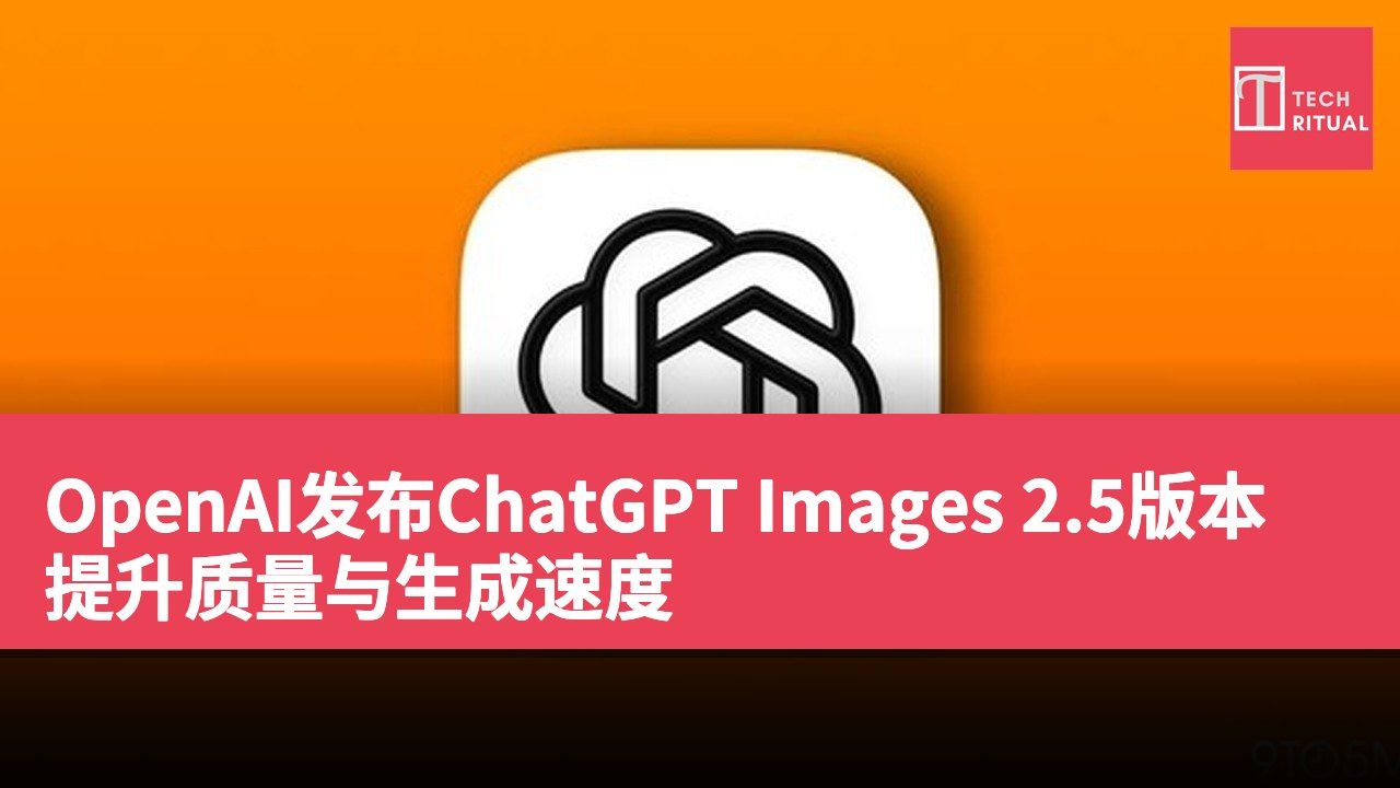 OpenAI发布ChatGPT Images 2.5版本 提升质量与生成速度