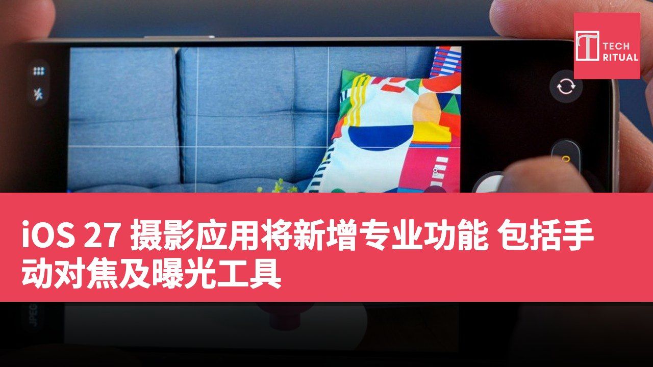 iOS 27 摄影应用将新增专业功能 包括手动对焦及曝光工具