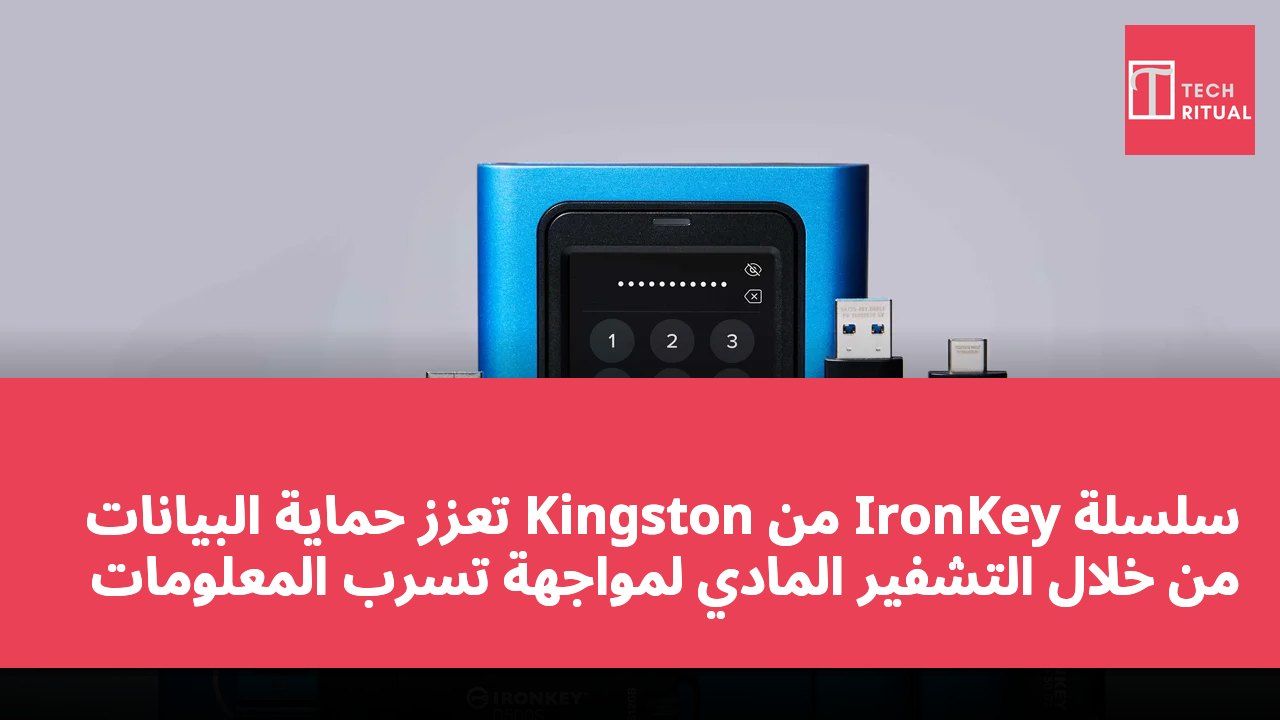 سلسلة IronKey من Kingston تعزز حماية البيانات من خلال التشفير المادي لمواجهة تسرب المعلومات