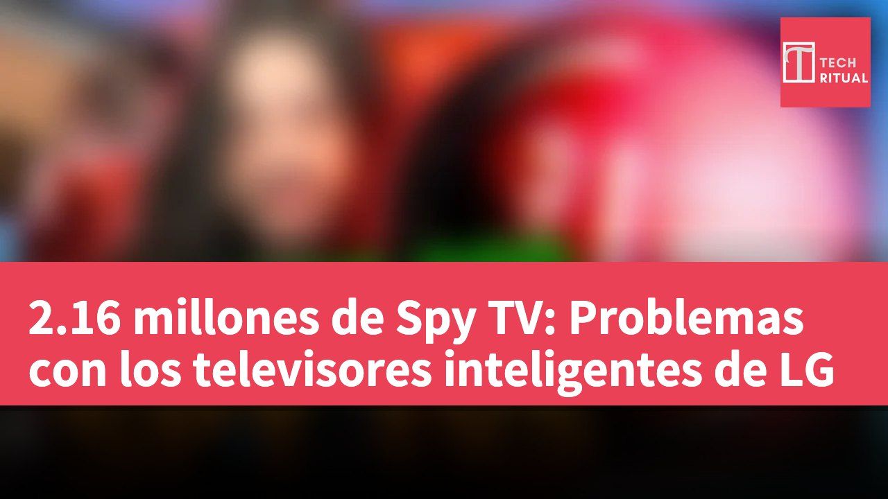 2.16 millones de Spy TV: Problemas con los televisores inteligentes de LG